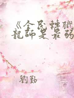 《全民转职:驭龙师是最弱职业?》有几