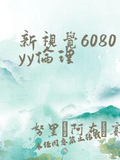 新视觉6080yy伦理