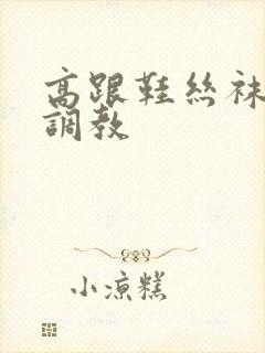 高跟鞋丝袜女王调教