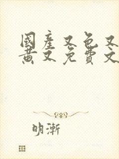 国产又色又爽又黄又免费文章