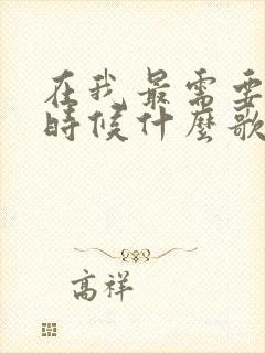 在我最需要你的时候什么歌