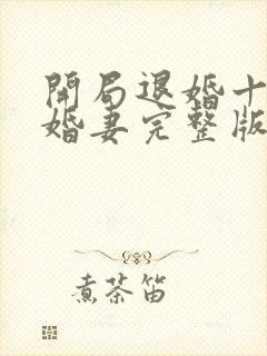 开局退婚十个未婚妻完整版