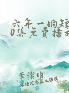 六年一晌短剧60集免费播放