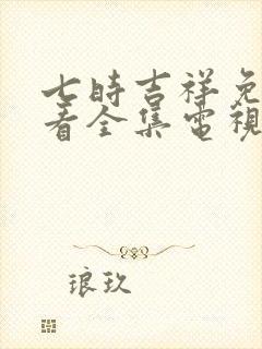 七时吉祥免费观看全集电视剧策驰