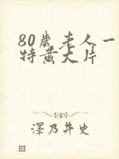 80岁老人一级特黄大片