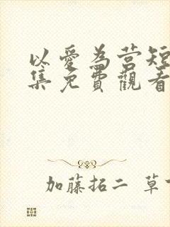 以爱为营短剧全集免费观看高清版