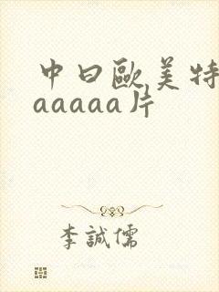 中曰欧美特黄aaaaaa片