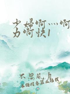 少妇啊灬啊灬用力啊快1