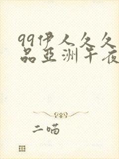 99伊人久久精品亚洲午夜