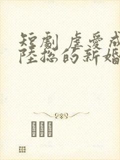 短剧 虐爱成宠陆总的新婚哑妻