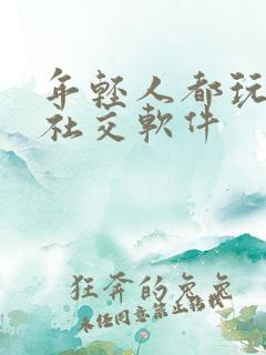 年轻人都玩什么社交软件