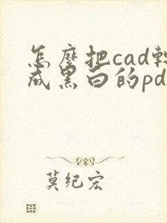 怎么把cad转成黑白的pdf