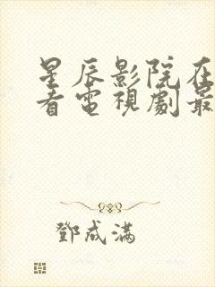 星辰影院在线观看电视剧最新集数