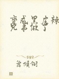 变成黑皮辣妹后兄弟做了