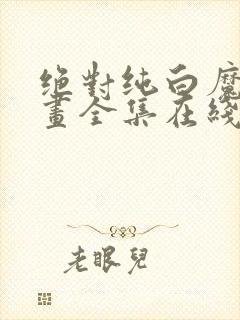 绝对纯白魔女漫画全集在线观看免费