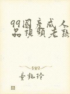 99国产成人精品视频老熟女