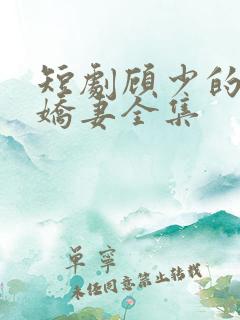 短剧顾少的闪婚娇妻全集