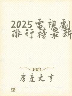 2025电视剧排行榜最新热播剧有哪些