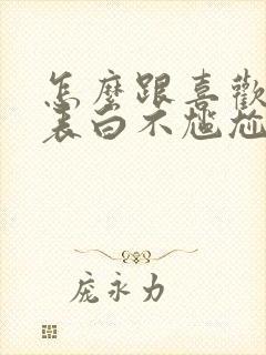 怎么跟喜欢的人表白不尴尬