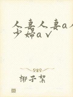 人妻人妻a人妻少妇a√