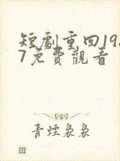 短剧重回1987免费观看