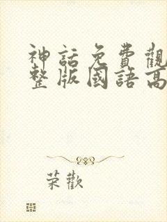 神话免费观看完整版国语高清