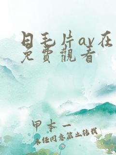 日毛片av在线免费观看