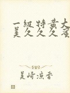 一级特黄大片欧美久久久蜜臀