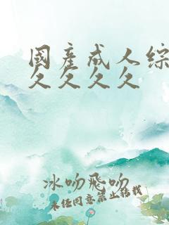 国产成人综合久久久久久