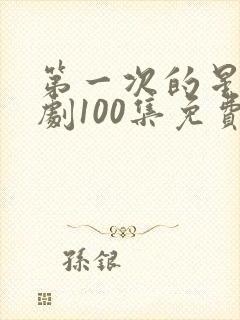 第一次的星辰短剧100集免费观看