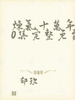 炼气十万年第40集完整免费观看