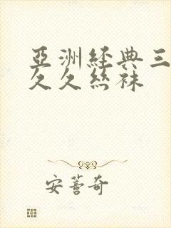 亚洲经典三级久久久丝袜