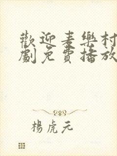 欢迎麦乐村电视剧免费播放完整版