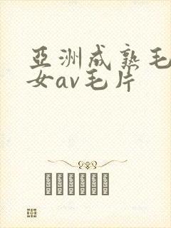 亚洲成熟毛多妇女av毛片