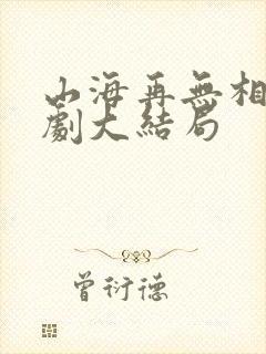 山海再无相逢短剧大结局