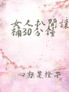 女人扒开让男人桶30分钟