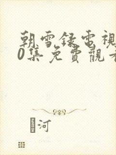 朝雪录电视剧40集免费观看