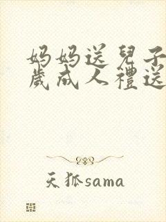 妈妈送儿子18岁成人礼送什么礼物好