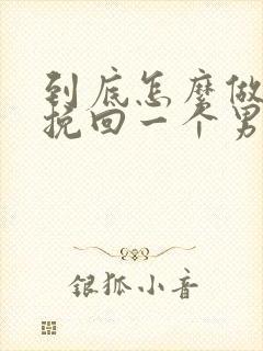 到底怎么做才能挽回一个男人