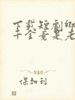 下载短剧乡下真千金竟是老祖宗