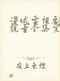 漫城电视剧免费观看全集完整版