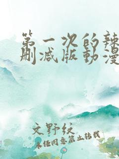 第一次的辣妹未删减版动漫