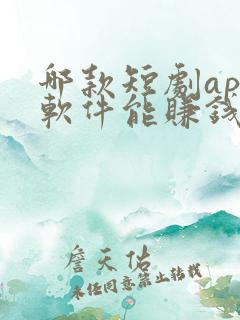 哪款短剧app软件能赚钱提现