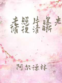 老照片曝光怎么修复清晰