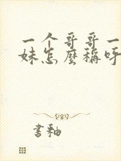 一个哥哥一个妹妹怎么称呼