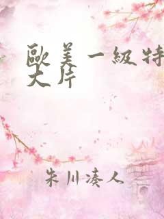 欧美一级特黄a大片