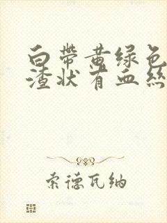 白带黄绿色豆腐渣状有血丝