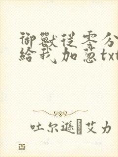 御兽从零分开始给我加葱txt