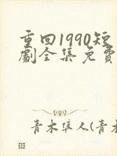 重回1990短剧全集免费播放