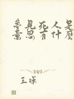 梦见死人是什么意思有什么预兆呢周公解梦